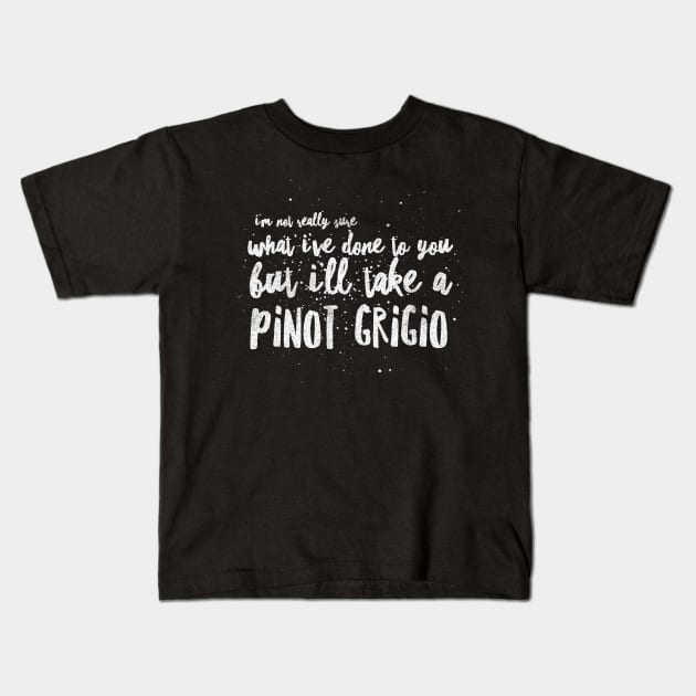 I'm not really sure what I've done to you But I'll take a Pinot Grigio Kids T-Shirt by mivpiv